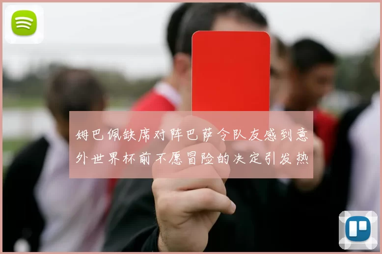 姆巴佩缺席对阵巴萨令队友感到意外世界杯前不愿冒险的决定引发热议