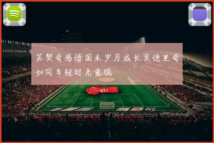 苏契奇感悟国米岁月成长莫德里奇如同年轻时光重现
