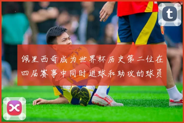 佩里西奇成为世界杯历史第二位在四届赛事中同时进球和助攻的球员仅次于梅西
