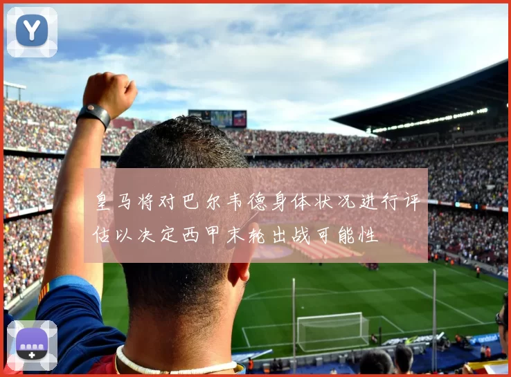 皇马将对巴尔韦德身体状况进行评估以决定西甲末轮出战可能性