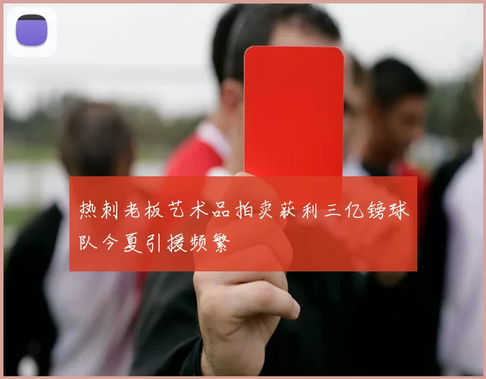 热刺老板艺术品拍卖获利三亿镑球队今夏引援频繁