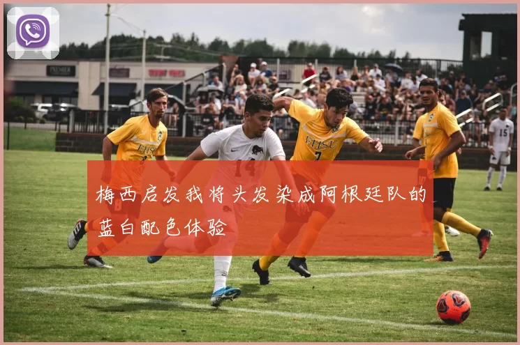 梅西启发我将头发染成阿根廷队的蓝白配色体验