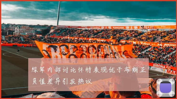 绿军内部讨论怀特表现优于布朗正负值差异引发热议