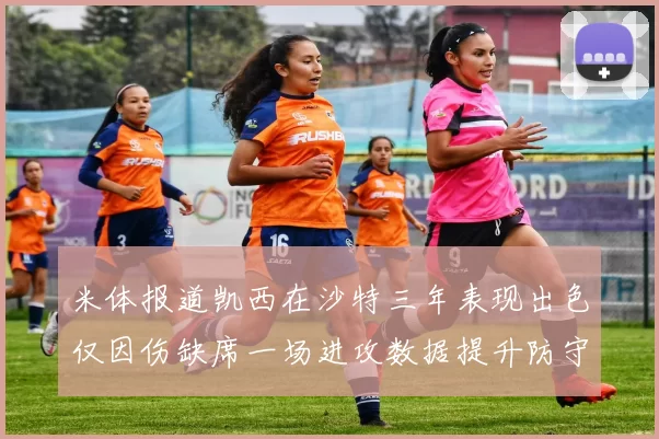 米体报道凯西在沙特三年表现出色仅因伤缺席一场进攻数据提升防守工作有所减少