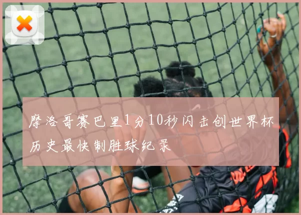 摩洛哥赛巴里1分10秒闪击创世界杯历史最快制胜球纪录