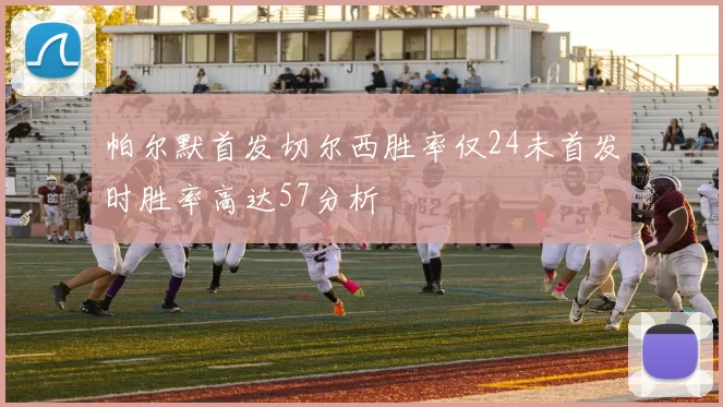 帕尔默首发切尔西胜率仅24未首发时胜率高达57分析